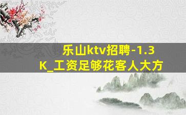 乐山ktv招聘-1.3K_工资足够花客人大方
